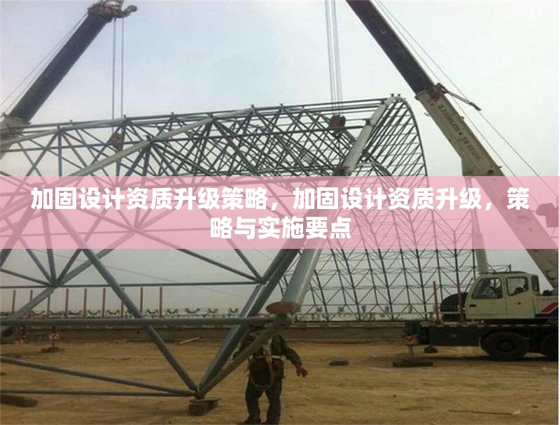 加固設(shè)計(jì)資質(zhì)升級(jí)策略，加固設(shè)計(jì)資質(zhì)升級(jí)，策略與實(shí)施要點(diǎn)