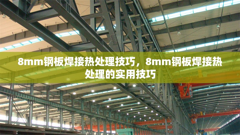 8mm鋼板焊接熱處理技巧，8mm鋼板焊接熱處理的實(shí)用技巧 行業(yè)新聞 第1張