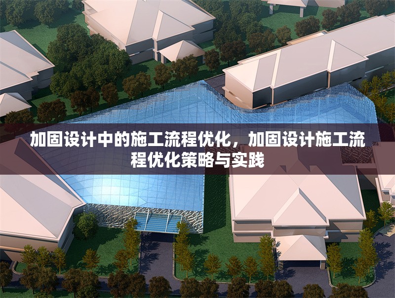 加固設(shè)計(jì)中的施工流程優(yōu)化，加固設(shè)計(jì)施工流程優(yōu)化策略與實(shí)踐
