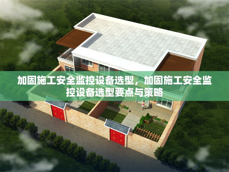 加固施工安全監(jiān)控設(shè)備選型，加固施工安全監(jiān)控設(shè)備選型要點與策略