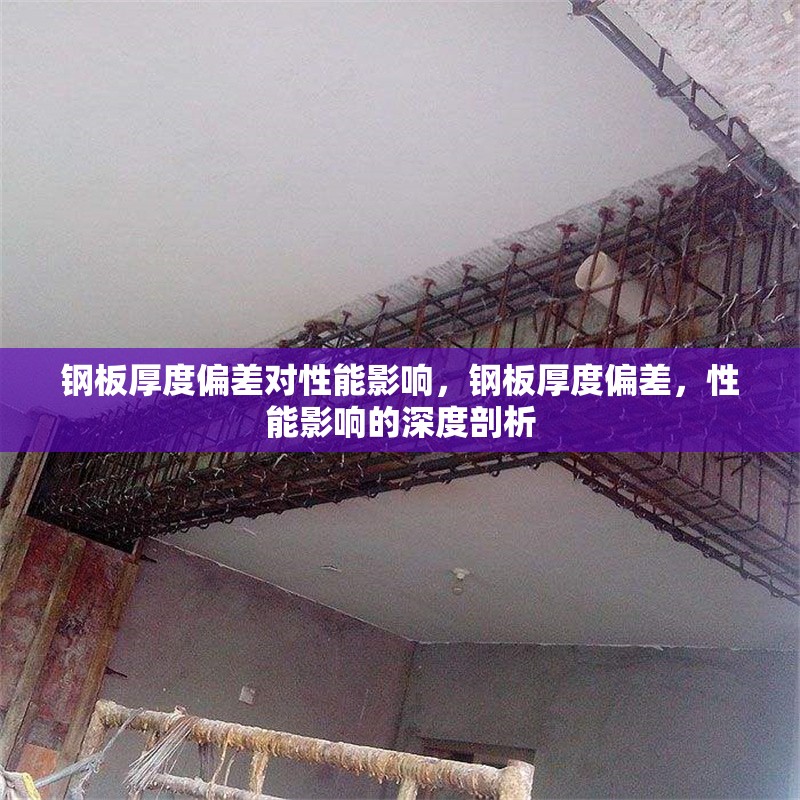 鋼板厚度偏差對(duì)性能影響，鋼板厚度偏差，性能影響的深度剖析