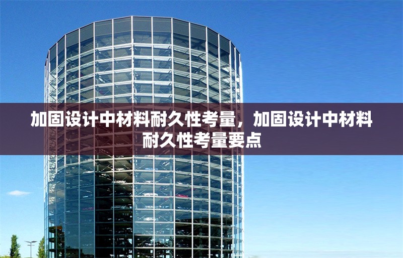 加固設(shè)計(jì)中材料耐久性考量，加固設(shè)計(jì)中材料耐久性考量要點(diǎn)