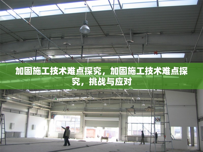加固施工技術(shù)難點(diǎn)探究，加固施工技術(shù)難點(diǎn)探究，挑戰(zhàn)與應(yīng)對(duì)