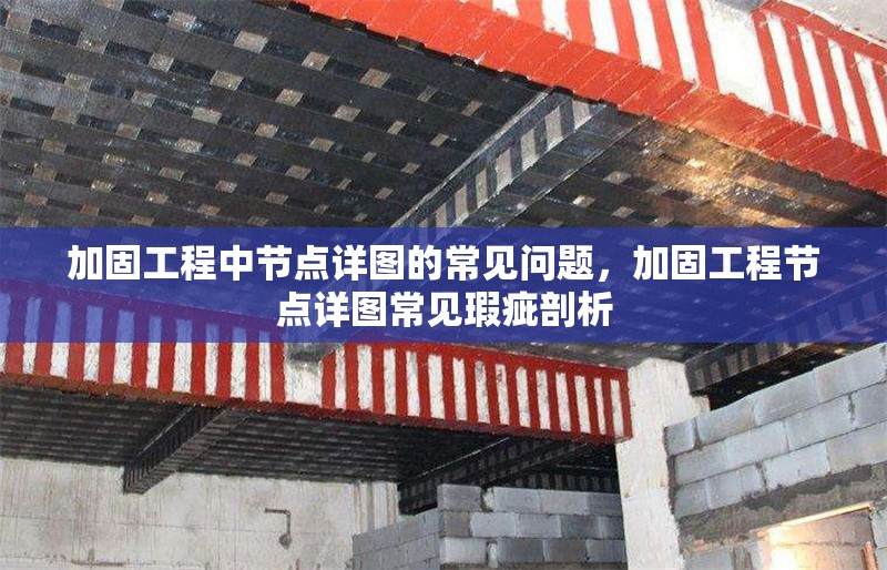 加固工程中節(jié)點(diǎn)詳圖的常見問(wèn)題，加固工程節(jié)點(diǎn)詳圖常見瑕疵剖析