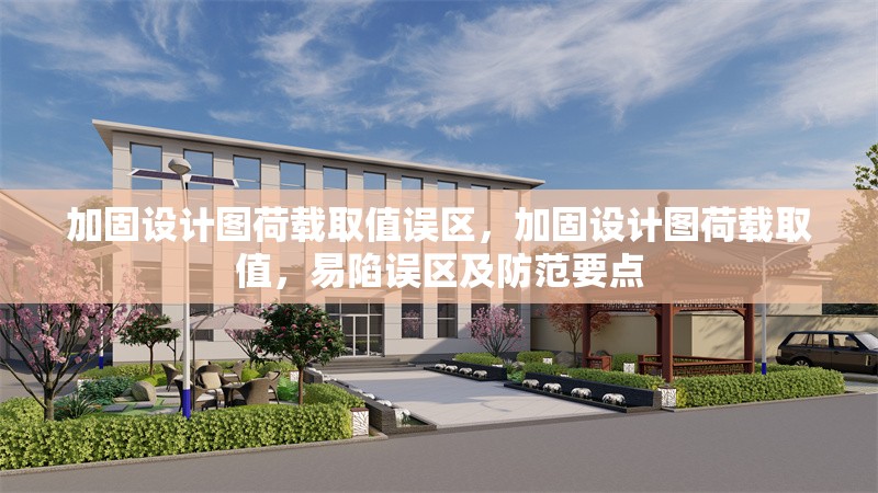 加固設(shè)計(jì)圖荷載取值誤區(qū)，加固設(shè)計(jì)圖荷載取值，易陷誤區(qū)及防范要點(diǎn)