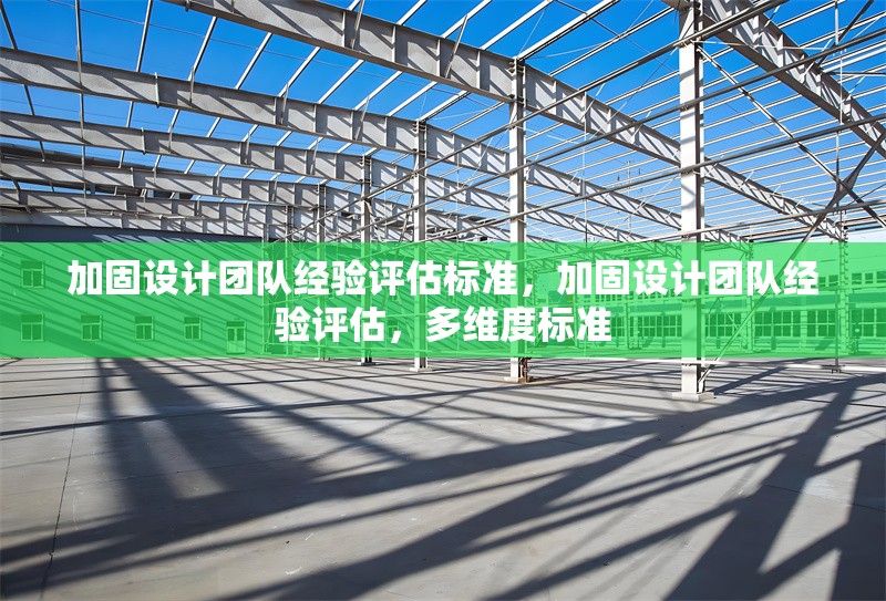 加固設(shè)計(jì)團(tuán)隊(duì)經(jīng)驗(yàn)評(píng)估標(biāo)準(zhǔn)，加固設(shè)計(jì)團(tuán)隊(duì)經(jīng)驗(yàn)評(píng)估，多維度標(biāo)準(zhǔn)