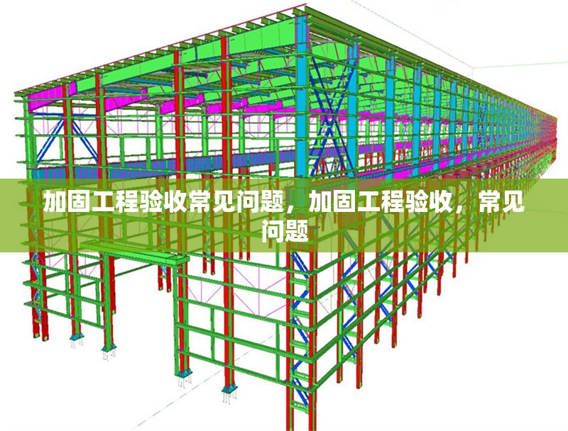 加固工程驗(yàn)收常見問題，加固工程驗(yàn)收，常見問題