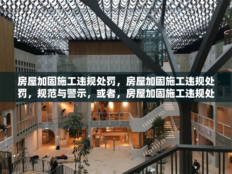房屋加固施工違規(guī)處罰，房屋加固施工違規(guī)處罰，規(guī)范與警示，或者，房屋加固施工違規(guī)處罰，保障建筑安全的關(guān)鍵舉措，或者