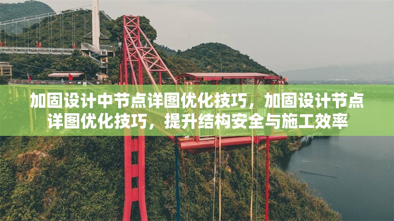 加固設(shè)計中節(jié)點詳圖優(yōu)化技巧，加固設(shè)計節(jié)點詳圖優(yōu)化技巧，提升結(jié)構(gòu)安全與施工效率