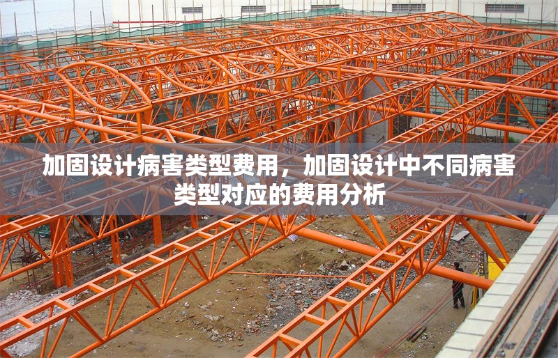 加固設(shè)計(jì)病害類型費(fèi)用，加固設(shè)計(jì)中不同病害類型對(duì)應(yīng)的費(fèi)用分析