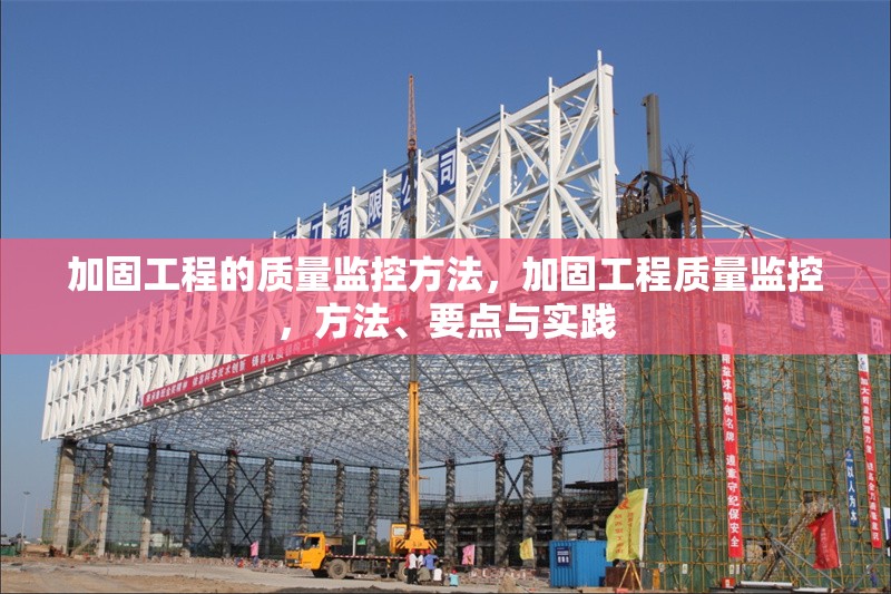 加固工程的質(zhì)量監(jiān)控方法，加固工程質(zhì)量監(jiān)控，方法、要點(diǎn)與實(shí)踐