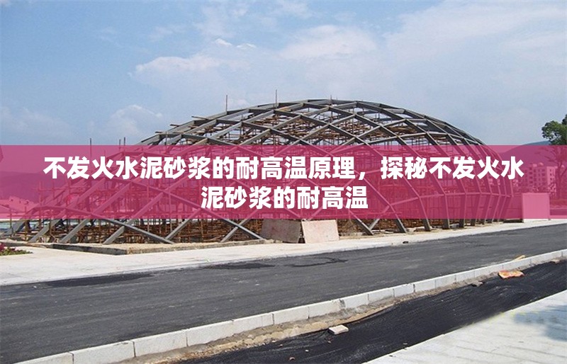 不發(fā)火水泥砂漿的耐高溫原理，探秘不發(fā)火水泥砂漿的耐高溫