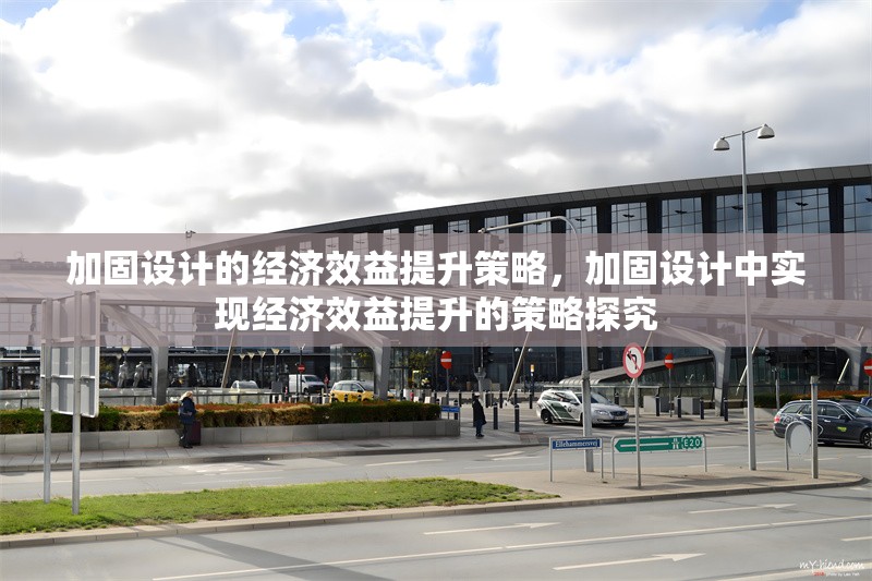 加固設(shè)計(jì)的經(jīng)濟(jì)效益提升策略，加固設(shè)計(jì)中實(shí)現(xiàn)經(jīng)濟(jì)效益提升的策略探究