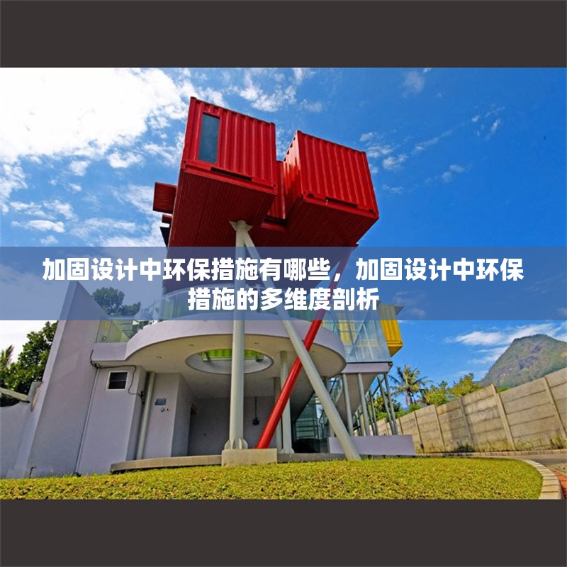 加固設(shè)計中環(huán)保措施有哪些，加固設(shè)計中環(huán)保措施的多維度剖析