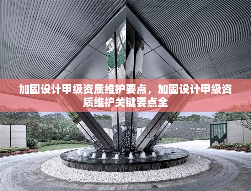 加固設(shè)計甲級資質(zhì)維護要點，加固設(shè)計甲級資質(zhì)維護關(guān)鍵要點全