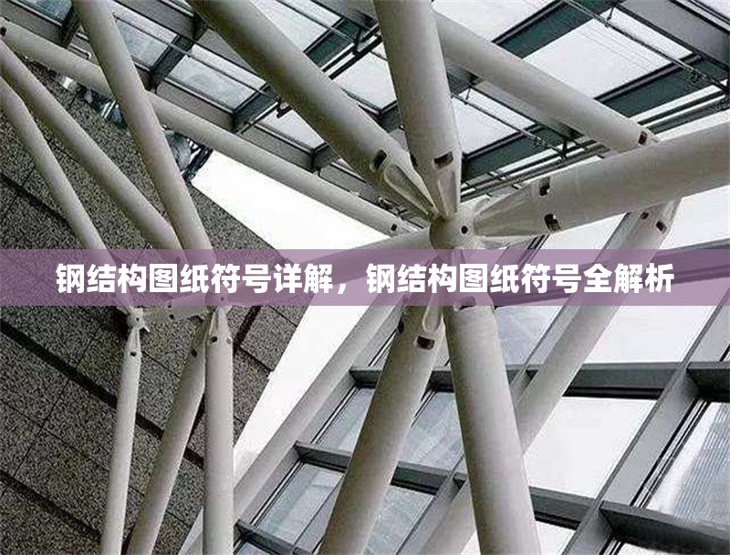 鋼結(jié)構(gòu)圖紙符號(hào)詳解，鋼結(jié)構(gòu)圖紙符號(hào)全解析