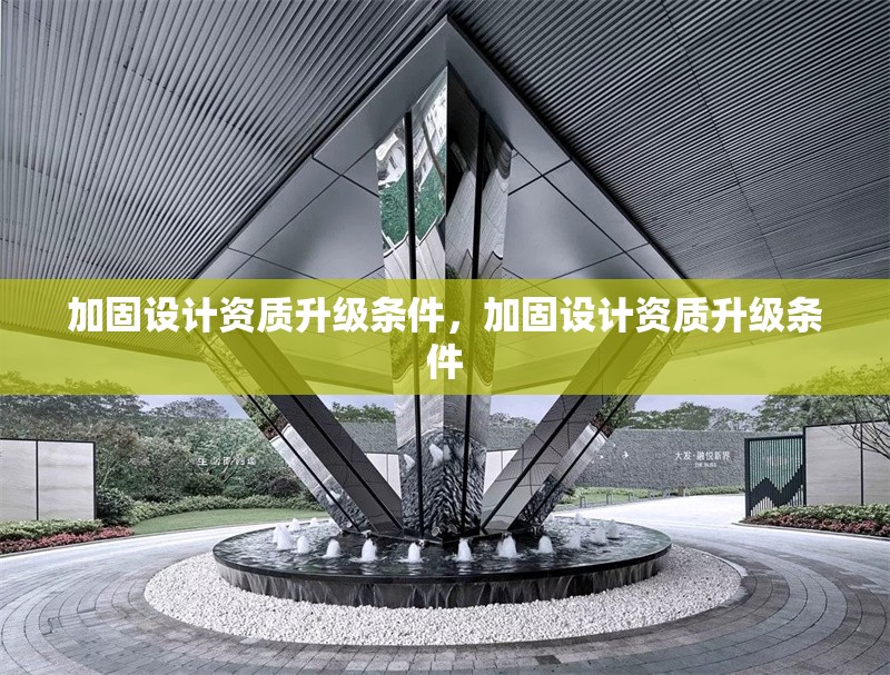 加固設(shè)計(jì)資質(zhì)升級(jí)條件，加固設(shè)計(jì)資質(zhì)升級(jí)條件