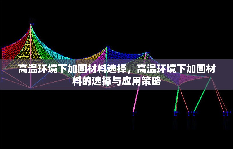 高溫環(huán)境下加固材料選擇，高溫環(huán)境下加固材料的選擇與應(yīng)用策略