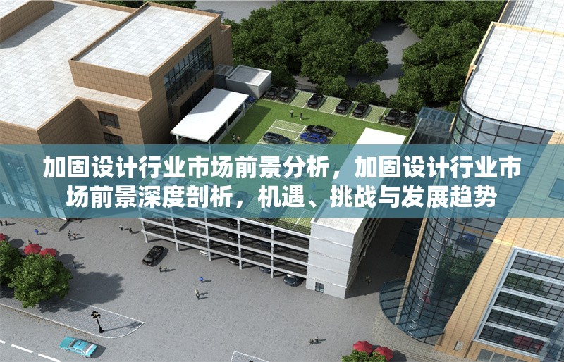 加固設(shè)計(jì)行業(yè)市場(chǎng)前景分析，加固設(shè)計(jì)行業(yè)市場(chǎng)前景深度剖析，機(jī)遇、挑戰(zhàn)與發(fā)展趨勢(shì)