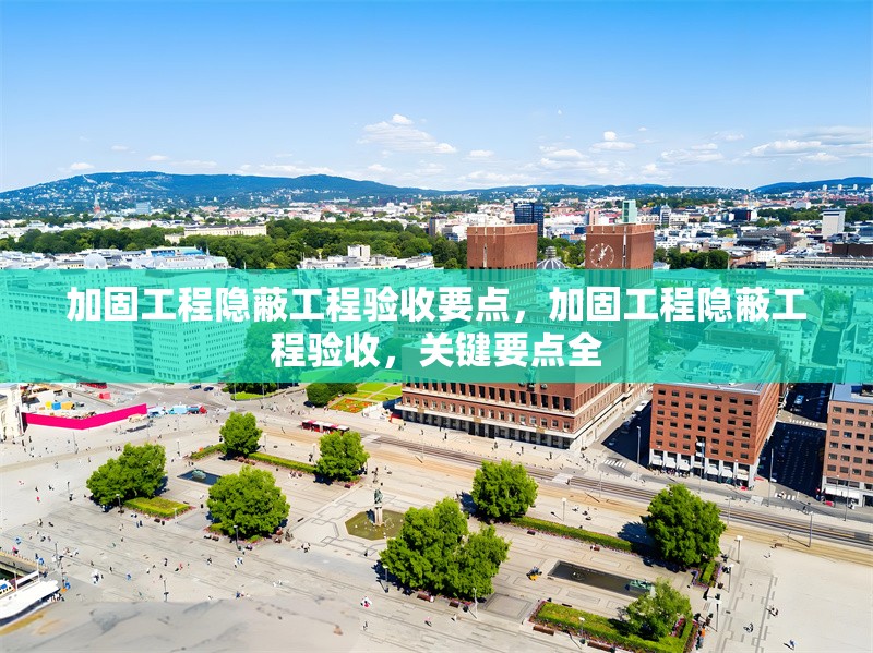 加固工程隱蔽工程驗(yàn)收要點(diǎn)，加固工程隱蔽工程驗(yàn)收，關(guān)鍵要點(diǎn)全