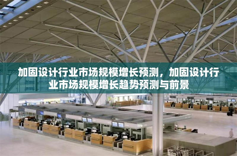 加固設(shè)計(jì)行業(yè)市場(chǎng)規(guī)模增長(zhǎng)預(yù)測(cè)，加固設(shè)計(jì)行業(yè)市場(chǎng)規(guī)模增長(zhǎng)趨勢(shì)預(yù)測(cè)與前景