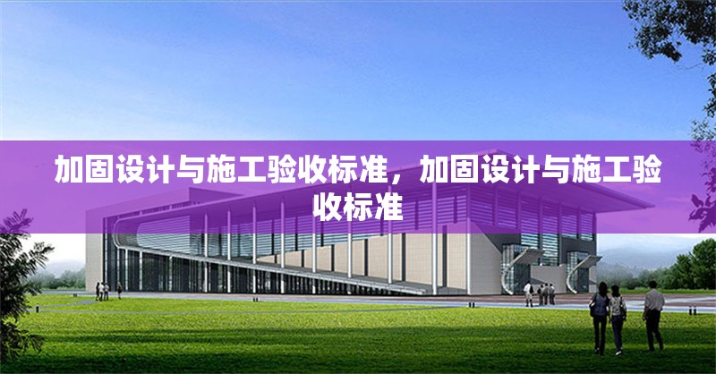 加固設(shè)計與施工驗收標準，加固設(shè)計與施工驗收標準