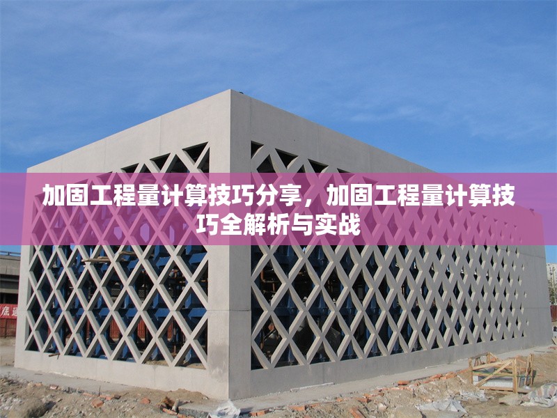 加固工程量計算技巧分享，加固工程量計算技巧全解析與實戰(zhàn)
