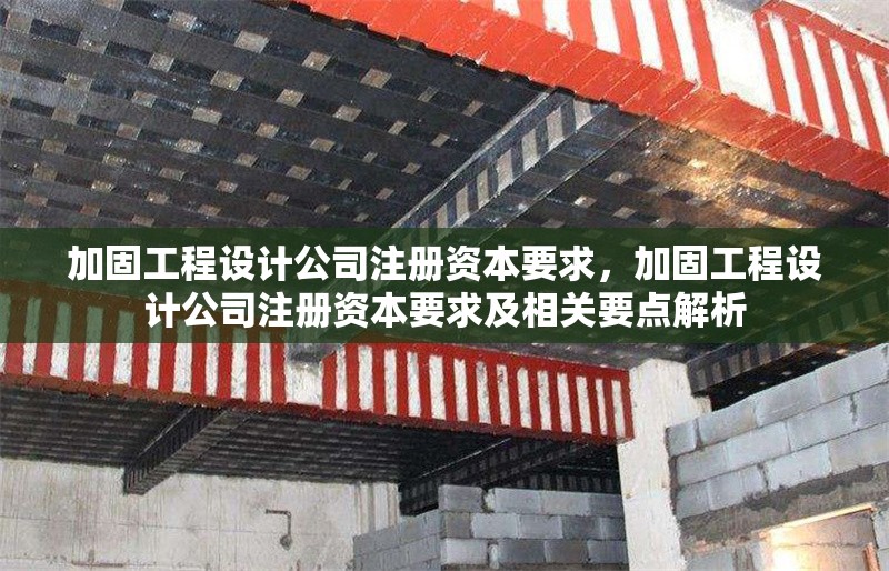 加固工程設(shè)計公司注冊資本要求，加固工程設(shè)計公司注冊資本要求及相關(guān)要點解析