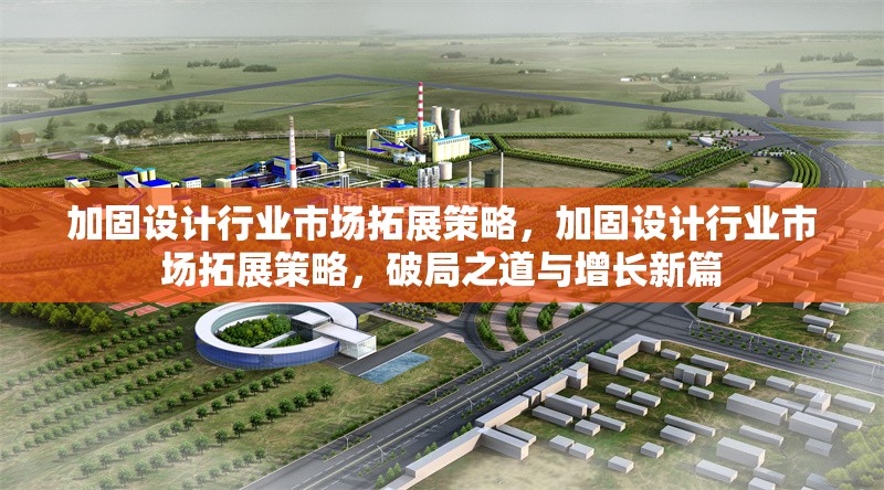 加固設(shè)計行業(yè)市場拓展策略，加固設(shè)計行業(yè)市場拓展策略，破局之道與增長新篇