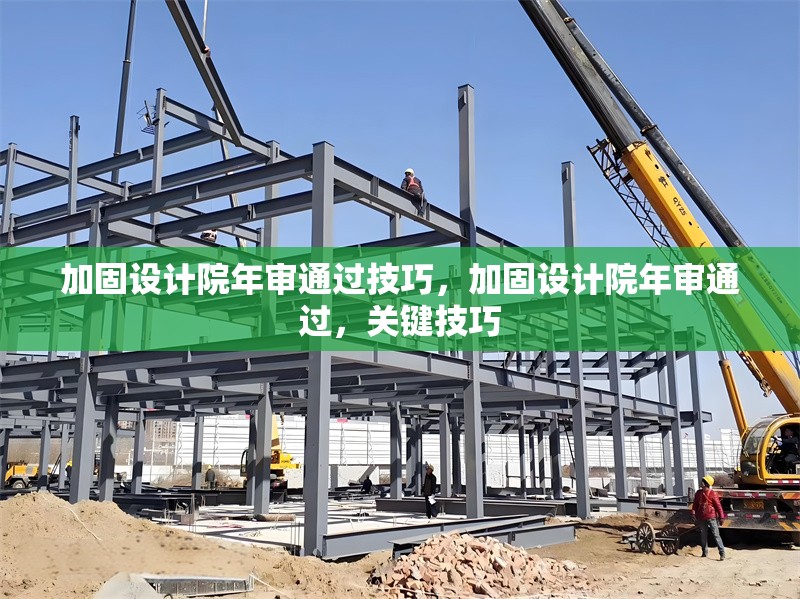 加固設(shè)計(jì)院年審?fù)ㄟ^(guò)技巧，加固設(shè)計(jì)院年審?fù)ㄟ^(guò)，關(guān)鍵技巧