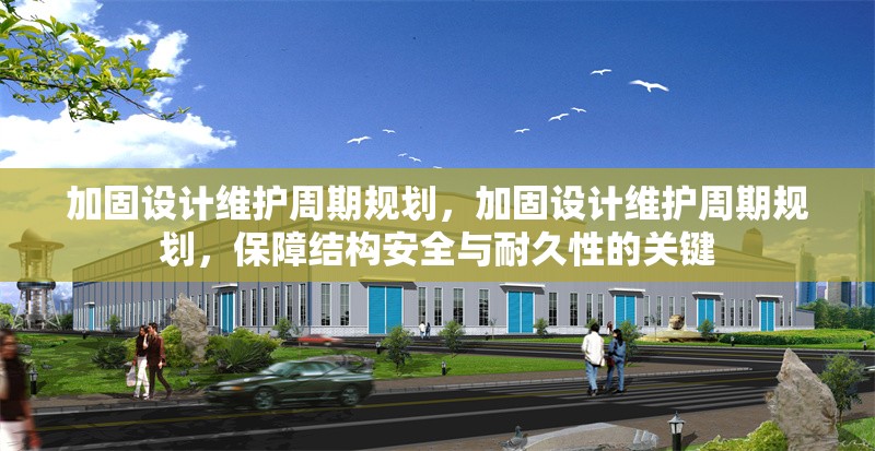 加固設(shè)計(jì)維護(hù)周期規(guī)劃，加固設(shè)計(jì)維護(hù)周期規(guī)劃，保障結(jié)構(gòu)安全與耐久性的關(guān)鍵
