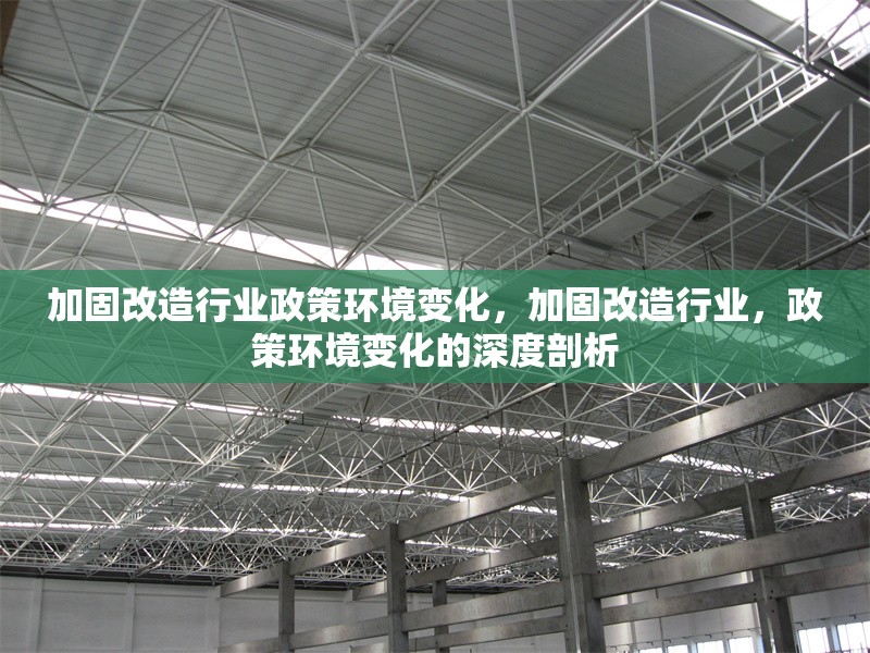 加固改造行業(yè)政策環(huán)境變化，加固改造行業(yè)，政策環(huán)境變化的深度剖析