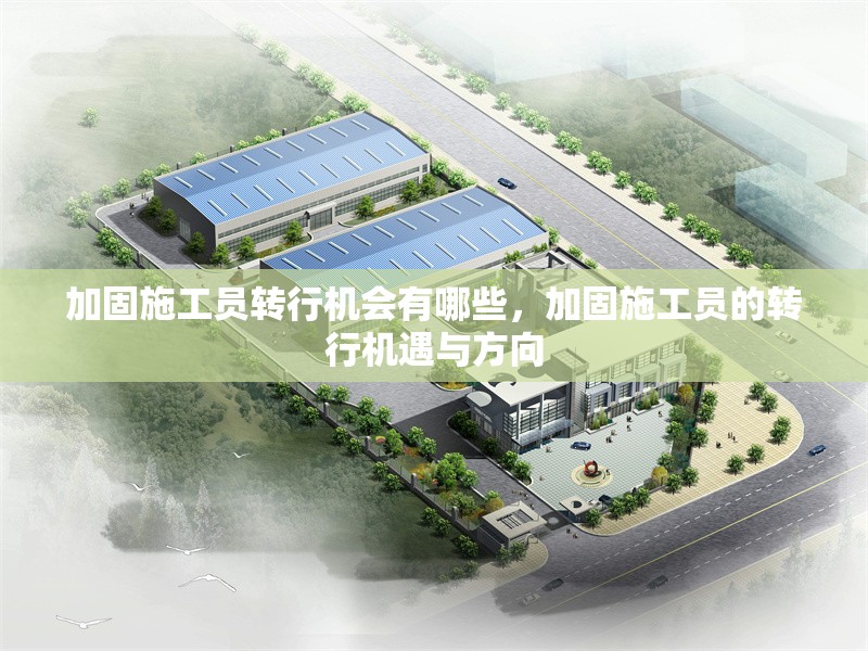 加固施工員轉(zhuǎn)行機會有哪些，加固施工員的轉(zhuǎn)行機遇與方向