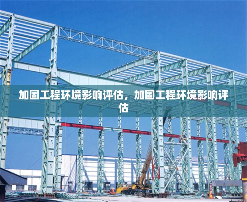 加固工程環(huán)境影響評(píng)估，加固工程環(huán)境影響評(píng)估