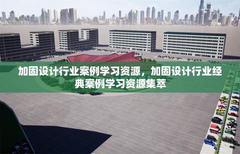 加固設(shè)計(jì)行業(yè)案例學(xué)習(xí)資源，加固設(shè)計(jì)行業(yè)經(jīng)典案例學(xué)習(xí)資源集萃