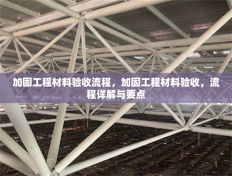 加固工程材料驗(yàn)收流程，加固工程材料驗(yàn)收，流程詳解與要點(diǎn)