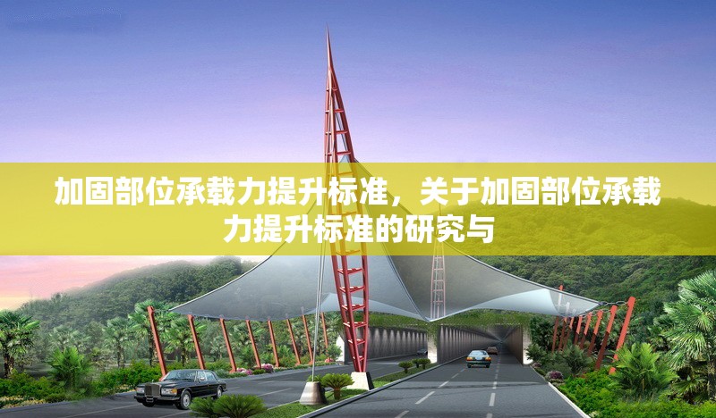 加固部位承載力提升標準，關(guān)于加固部位承載力提升標準的研究與