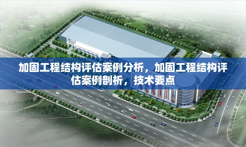 加固工程結(jié)構(gòu)評估案例分析，加固工程結(jié)構(gòu)評估案例剖析，技術(shù)要點