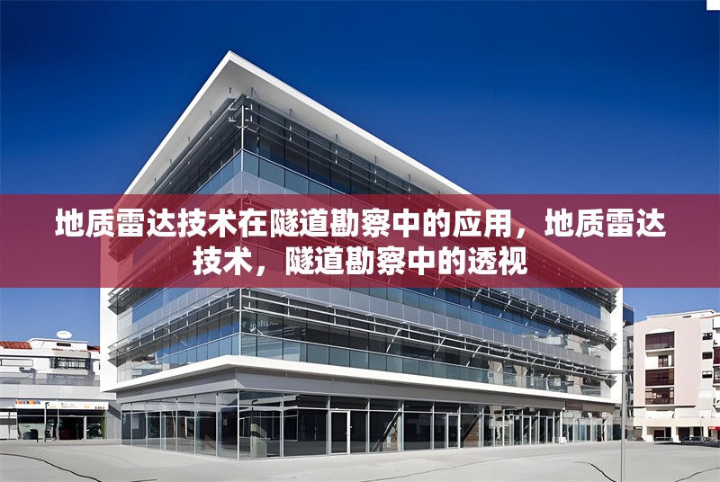 地質(zhì)雷達技術(shù)在隧道勘察中的應(yīng)用，地質(zhì)雷達技術(shù)，隧道勘察中的透視