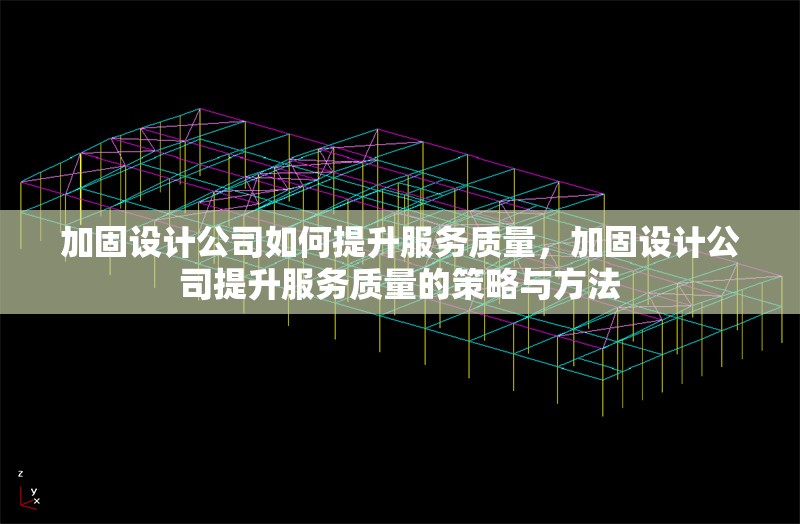 加固設(shè)計公司如何提升服務質(zhì)量，加固設(shè)計公司提升服務質(zhì)量的策略與方法