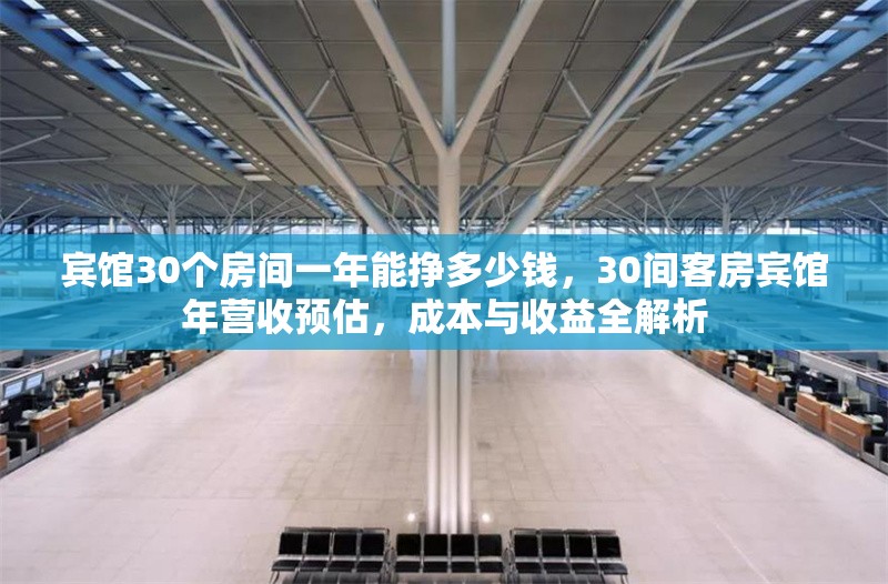 賓館30個(gè)房間一年能掙多少錢，30間客房賓館年?duì)I收預(yù)估，成本與收益全解析