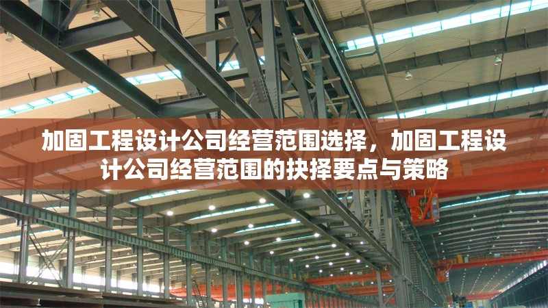 加固工程設(shè)計(jì)公司經(jīng)營范圍選擇，加固工程設(shè)計(jì)公司經(jīng)營范圍的抉擇要點(diǎn)與策略