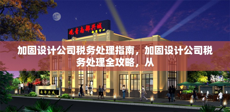 加固設(shè)計(jì)公司稅務(wù)處理指南，加固設(shè)計(jì)公司稅務(wù)處理全攻略，從