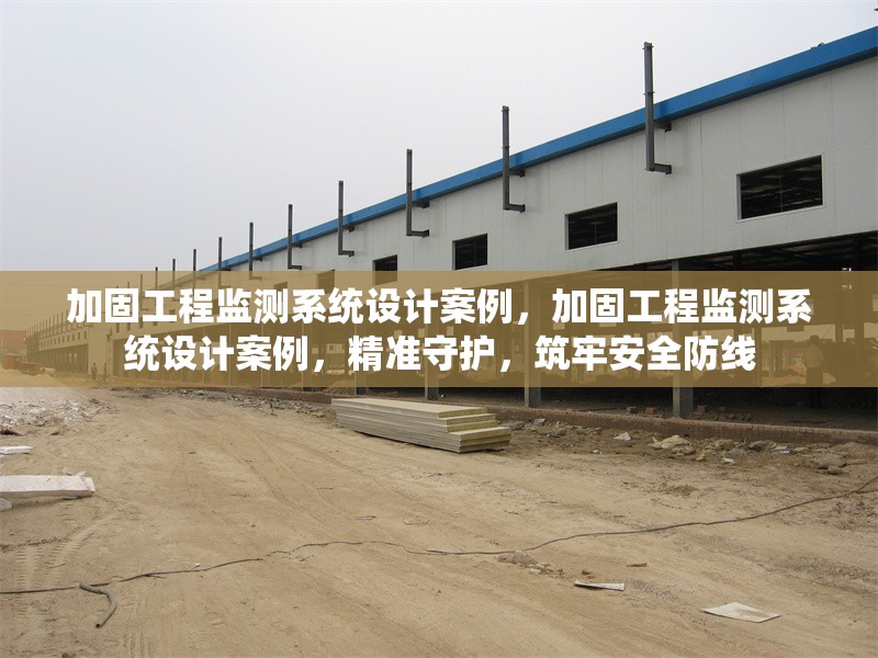 加固工程監(jiān)測(cè)系統(tǒng)設(shè)計(jì)案例，加固工程監(jiān)測(cè)系統(tǒng)設(shè)計(jì)案例，精準(zhǔn)守護(hù)，筑牢安全防線