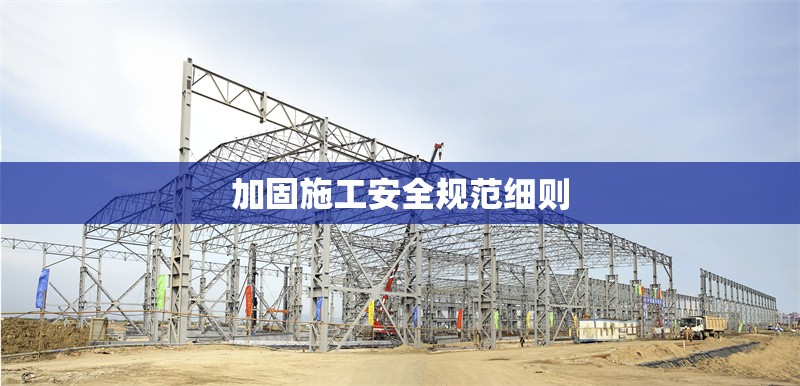 加固施工安全規(guī)范細則