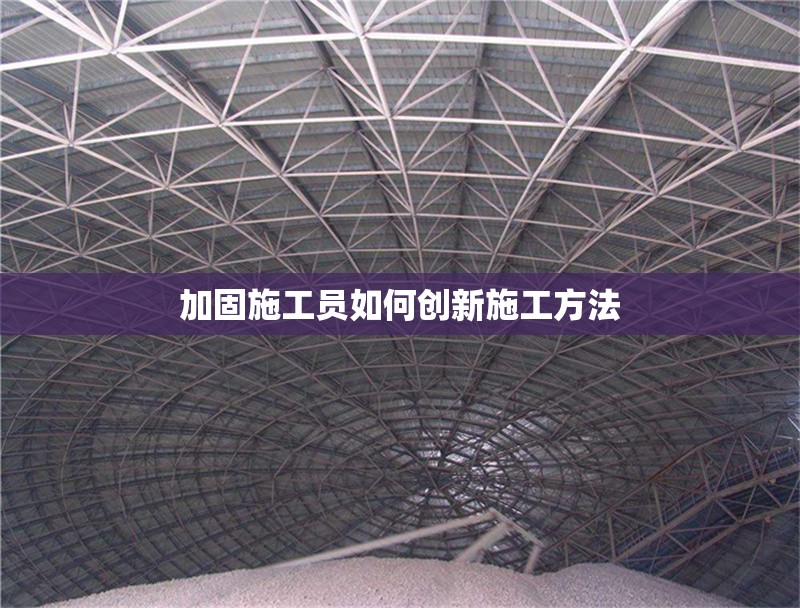 加固施工員如何創(chuàng)新施工方法 行業(yè)新聞 第1張
