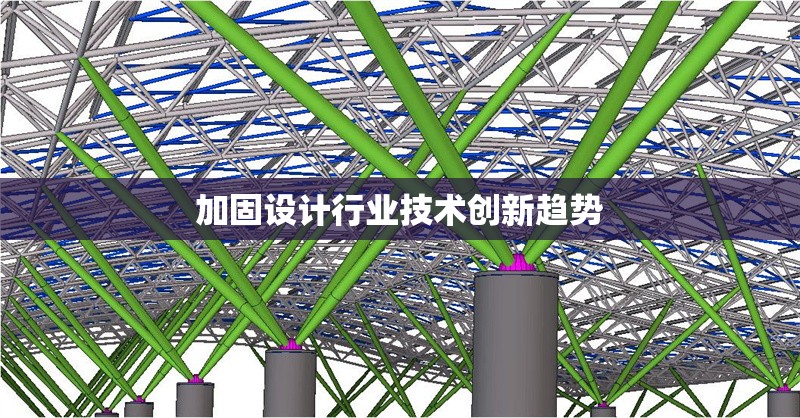 加固設(shè)計行業(yè)技術(shù)創(chuàng)新趨勢 行業(yè)新聞 第1張