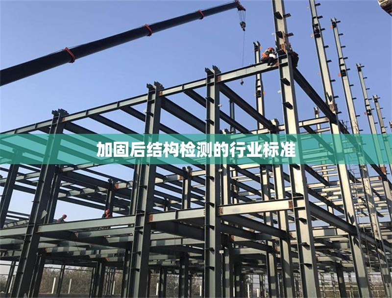 加固后結(jié)構(gòu)檢測的行業(yè)標(biāo)準(zhǔn)