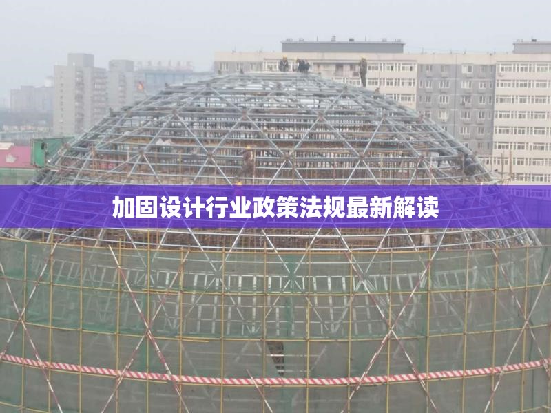 加固設計行業(yè)政策法規(guī)最新解讀