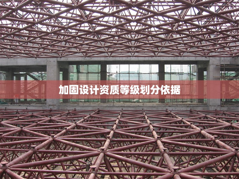 加固設(shè)計(jì)資質(zhì)等級(jí)劃分依據(jù) 行業(yè)新聞 第1張